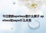 今日更新apetees是什么牌子 apetees和aape什么关系