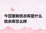 今日更新优衣库是什么 优衣库怎么样