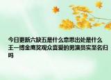 今日更新六缺五是什么意思出处是什么 王一博金鹰奖观众喜爱的男演员实至名归吗