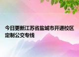 今日更新江苏省盐城市开通校区定制公交专线