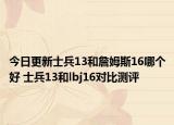 今日更新士兵13和詹姆斯16哪个好 士兵13和lbj16对比测评