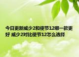 今日更新威少2和使节12哪一款更好 威少2对比使节12怎么选择