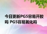 今日更新PG5容易开胶吗 PG5容易氧化吗