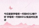 今日更新字母哥一代和KD12哪个好 字母哥一代和KD12实战对比测评