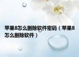 苹果8怎么删除软件密码（苹果8怎么删除软件）