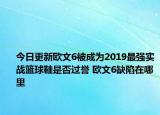 今日更新欧文6被成为2019最强实战篮球鞋是否过誉 欧文6缺陷在哪里