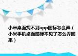 小米桌面找不到app图标怎么弄（小米手机桌面图标不见了怎么弄回来）