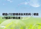 硬盘c7计数错误会关机吗（硬盘c7错误计数后果）