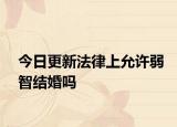 今日更新法律上允许弱智结婚吗