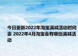 今日更新2022年淘宝满减活动时间表 2022年4月淘宝会有哪些满减活动