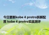 今日更新kobe 4 protro拆解配置 kobe 4 protro实战测评