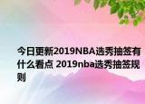 今日更新2019NBA选秀抽签有什么看点 2019nba选秀抽签规则