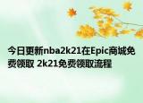 今日更新nba2k21在Epic商城免费领取 2k21免费领取流程