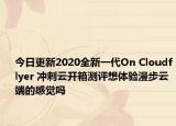 今日更新2020全新一代On Cloudflyer 冲刺云开箱测评想体验漫步云端的感觉吗