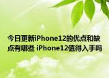 今日更新iPhone12的优点和缺点有哪些 iPhone12值得入手吗