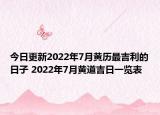 今日更新2022年7月黄历最吉利的日子 2022年7月黄道吉日一览表
