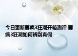 今日更新要疯3狂潮开箱测评 要疯3狂潮如何辨别真假
