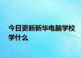 今日更新新华电脑学校学什么