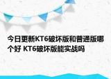 今日更新KT6破坏版和普通版哪个好 KT6破坏版能实战吗