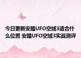 今日更新安踏UFO空域3适合什么位置 安踏UFO空域3实战测评