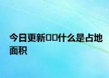 今日更新﻿﻿什么是占地面积
