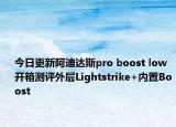 今日更新阿迪达斯pro boost low开箱测评外层Lightstrike+内置Boost