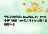 今日更新音速8 low和AJ34 low哪个好 音速8 low和AJ34 low哪个更值得入手