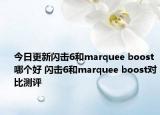 今日更新闪击6和marquee boost哪个好 闪击6和marquee boost对比测评