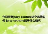 今日更新juicy couture这个品牌如何 juicy couture属于什么档次