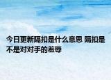 今日更新隔扣是什么意思 隔扣是不是对对手的羞辱