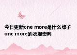 今日更新one more是什么牌子 one more的衣服贵吗