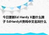 今日更新Ed Hardy X是什么牌子 EdHardyX贵吗中文名叫什么