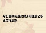 今日更新我想买房子用住房公积金怎样贷款