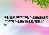 今日更新2022年6月6日适合领证吗 2022年6月适合领证的其他日子一览