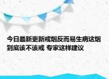 今日最新更新戒烟反而易生病这烟到底该不该戒 专家这样建议