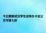 今日更新武汉学生这样办卡坐公交可享七折