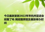 今日最新更新2022年年杭州亚运会延期了吗 揭延期原因及重新举办时间
