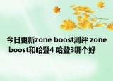今日更新zone boost测评 zone boost和哈登4 哈登3哪个好