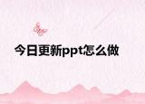 今日更新ppt怎么做