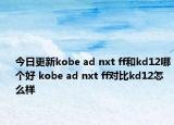 今日更新kobe ad nxt ff和kd12哪个好 kobe ad nxt ff对比kd12怎么样