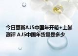 今日更新AJ5中国年开箱+上脚测评 AJ5中国年货量是多少