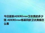 今日更新ADERError卫衣真的多少钱 ADERError杨幂同款卫衣真假怎么看