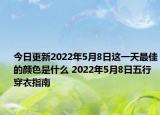 今日更新2022年5月8日这一天最佳的颜色是什么 2022年5月8日五行穿衣指南