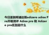 今日更新阿迪达斯adizero adios Pro开箱测评 Adios pro 和 Adizero pro区别是什么