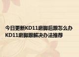 今日更新KD11磨脚后跟怎么办 KD11磨脚跟解决办法推荐