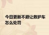今日更新不避让救护车怎么处罚