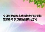 今日更新现在去武汉植物园需要提前预约吗 武汉植物园预约方式