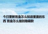 今日更新盲盒怎么知道里面的东西 盲盒怎么抽到隐藏款