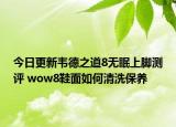 今日更新韦德之道8无眠上脚测评 wow8鞋面如何清洗保养
