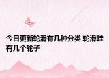 今日更新轮滑有几种分类 轮滑鞋有几个轮子
